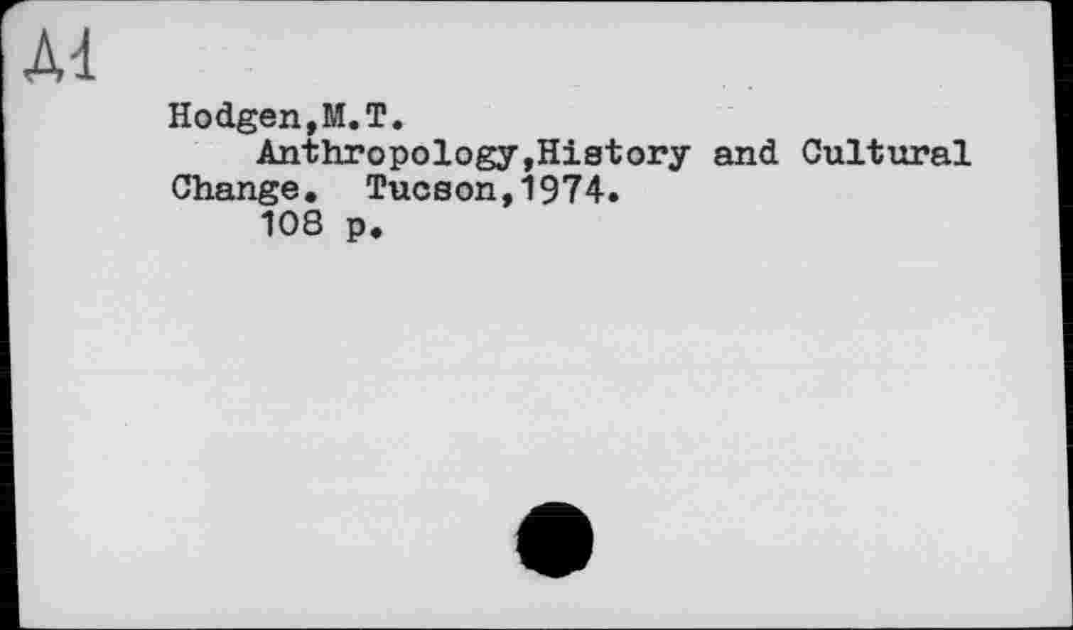 ﻿Ad
Hodgen,M.T.
Anthropology,History and Cultural Change. Tucson,1974.
108 p.